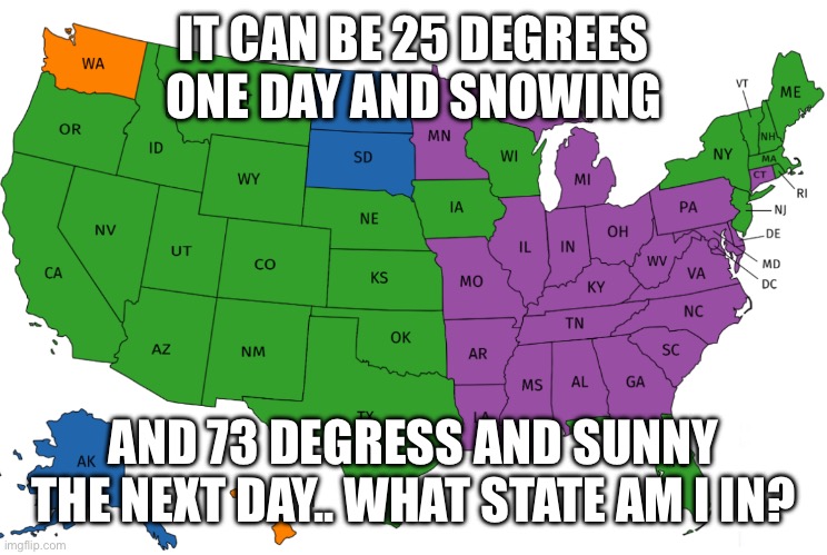 Weather | IT CAN BE 25 DEGREES ONE DAY AND SNOWING; AND 73 DEGRESS AND SUNNY THE NEXT DAY.. WHAT STATE AM I IN? | image tagged in weather | made w/ Imgflip meme maker