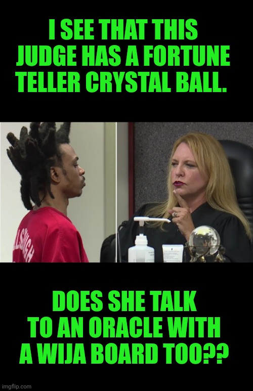 Funny | I SEE THAT THIS JUDGE HAS A FORTUNE TELLER CRYSTAL BALL. DOES SHE TALK TO AN ORACLE WITH A WIJA BOARD TOO?? | image tagged in funny,ouija,psychic with crystal ball,the oracle,judge,trial | made w/ Imgflip meme maker