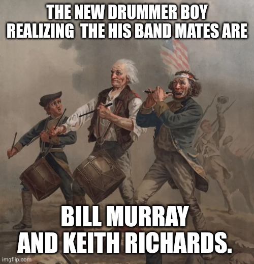 Bill Murray  drummer boy | THE NEW DRUMMER BOY REALIZING  THE HIS BAND MATES ARE; BILL MURRAY  AND KEITH RICHARDS. | image tagged in bill murray,american revolution,keith richards | made w/ Imgflip meme maker