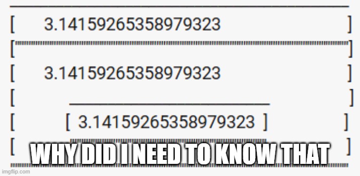 3.14159265358979323 | WHY DID I NEED TO KNOW THAT | image tagged in pi error | made w/ Imgflip meme maker