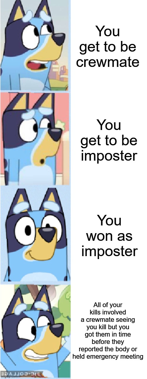 what | You get to be crewmate; You get to be imposter; You won as imposter; All of your kills involved a crewmate seeing you kill but you got them in time before they reported the body or held emergency meeting | image tagged in drake but its bluey 4 panel | made w/ Imgflip meme maker