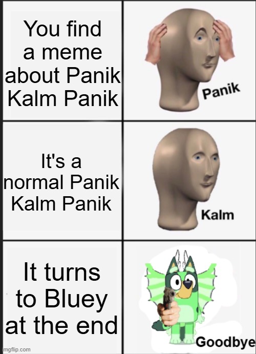 truth | You find a meme about Panik Kalm Panik; It's a normal Panik Kalm Panik; It turns to Bluey at the end | image tagged in panik kalm goodbye | made w/ Imgflip meme maker