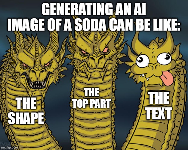 NOTE: The part at the top is the thingy that opens | GENERATING AN AI IMAGE OF A SODA CAN BE LIKE:; THE TOP PART; THE TEXT; THE SHAPE | image tagged in three-headed dragon,ai,soda | made w/ Imgflip meme maker