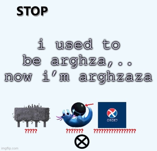 STOP | i used to be arghza,.. now i’m arghzaza | image tagged in stop | made w/ Imgflip meme maker