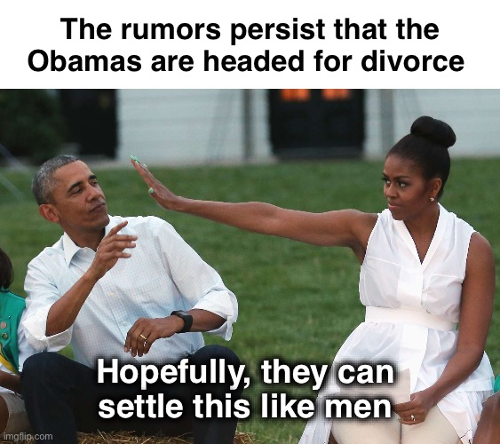 Barry and Big Mike, the toxic duo | The rumors persist that the Obamas are headed for divorce; Hopefully, they can 
settle this like men | image tagged in michelle obama dissing barack | made w/ Imgflip meme maker