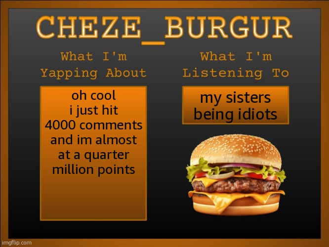 New Cheze Announcement Template | oh cool i just hit 4000 comments and im almost at a quarter million points; my sisters being idiots | image tagged in new cheze template | made w/ Imgflip meme maker