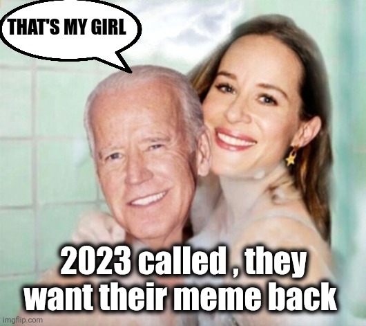 Joe and Ashley Biden in shower | THAT'S MY GIRL 2023 called , they want their meme back | image tagged in joe and ashley biden in shower | made w/ Imgflip meme maker