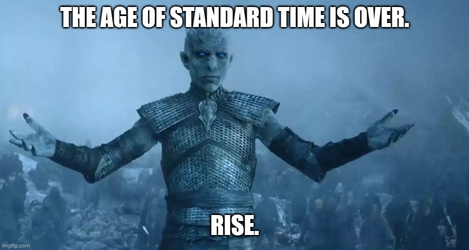 Daylight Savings Time Begins | THE AGE OF STANDARD TIME IS OVER. RISE. | image tagged in white walker king,zombies,coffee,springtime | made w/ Imgflip meme maker