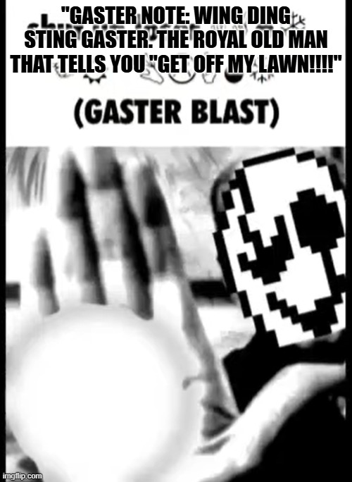 gaster blast | "GASTER NOTE: WING DING STING GASTER. THE ROYAL OLD MAN THAT TELLS YOU "GET OFF MY LAWN!!!!" | image tagged in gaster blast,bruh,note | made w/ Imgflip meme maker