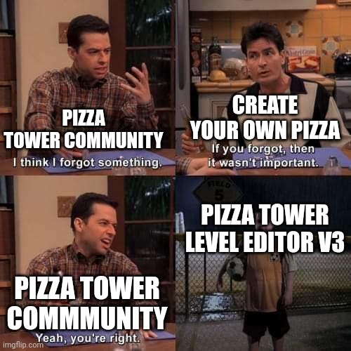 FEel old? | CREATE YOUR OWN PIZZA; PIZZA TOWER COMMUNITY; PIZZA TOWER LEVEL EDITOR V3; PIZZA TOWER COMMMUNITY | image tagged in i think i forgot something | made w/ Imgflip meme maker