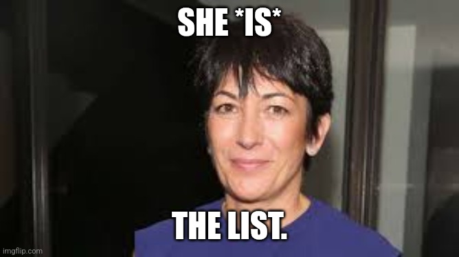 We need proof of life. | SHE *IS*; THE LIST. | image tagged in ghislaine maxwell | made w/ Imgflip meme maker