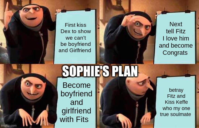 Gru's Plan | First kiss Dex to show we can't be boyfriend and Girlfriend; Next tell Fitz I love him and become Congrats; SOPHIE'S PLAN; Become boyfriend and girlfriend with Fits; betray Fitz and Kiss Keffe who my one true soulmate | image tagged in memes,gru's plan | made w/ Imgflip meme maker