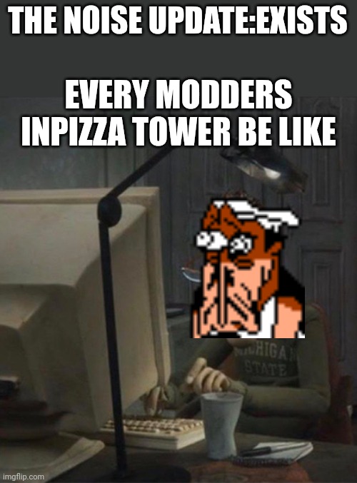 ... | THE NOISE UPDATE:EXISTS; EVERY MODDERS INPIZZA TOWER BE LIKE | image tagged in tired dad at computer | made w/ Imgflip meme maker