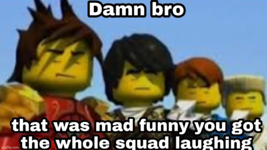 image tagged in damn you got the whole squad laughing | made w/ Imgflip meme maker