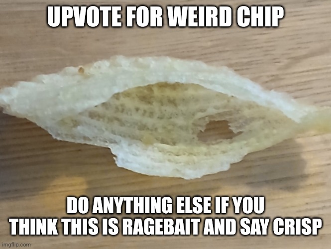 Bruh | UPVOTE FOR WEIRD CHIP; DO ANYTHING ELSE IF YOU THINK THIS IS RAGEBAIT AND SAY CRISP | image tagged in chip,u,p,vo,t,e | made w/ Imgflip meme maker