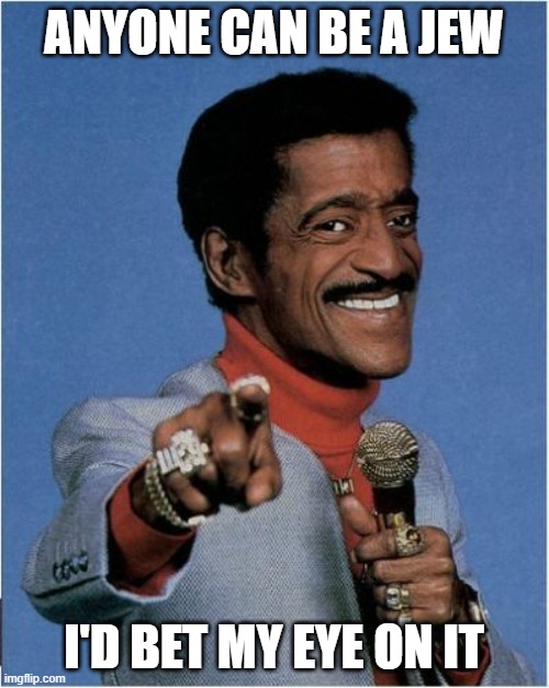 Sammy Davis Jr | ANYONE CAN BE A JEW I'D BET MY EYE ON IT | image tagged in sammy davis jr | made w/ Imgflip meme maker