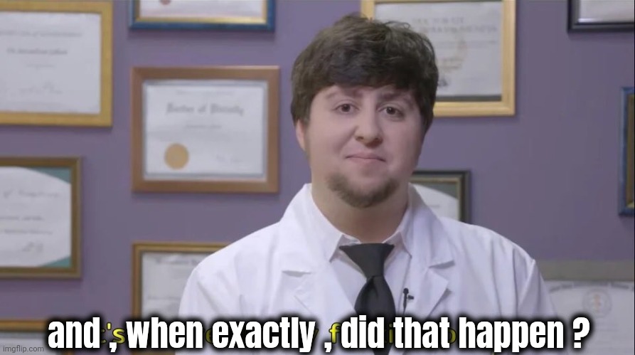 Jon tron | and , when exactly , did that happen ? | image tagged in jon tron | made w/ Imgflip meme maker