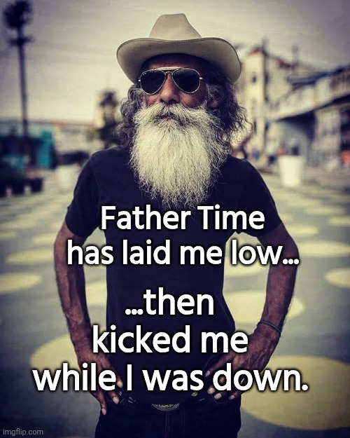 Father time laid me low | ...then kicked me while I was down. Father Time has laid me low... | image tagged in old msn with beard,old | made w/ Imgflip meme maker