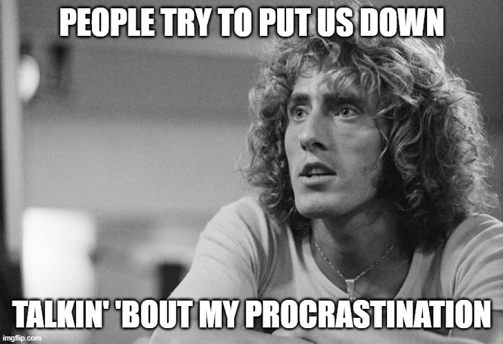 Roger Daltrey | PEOPLE TRY TO PUT US DOWN TALKIN' 'BOUT MY PROCRASTINATION | image tagged in roger daltrey | made w/ Imgflip meme maker