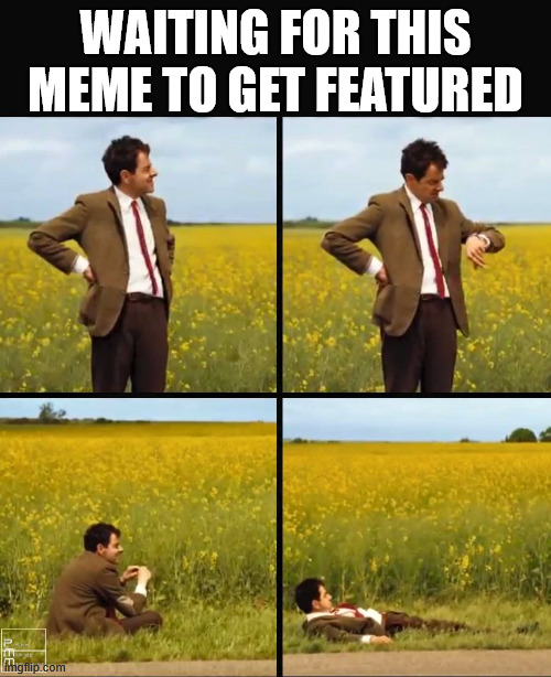 I will just wait! | WAITING FOR THIS MEME TO GET FEATURED | image tagged in mr bean waiting,featured,meme | made w/ Imgflip meme maker