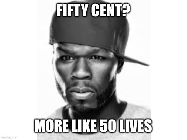 He still has like 40, right? | FIFTY CENT? MORE LIKE 50 LIVES | image tagged in funny,dark humor,fifty cent,meme,memes | made w/ Imgflip meme maker