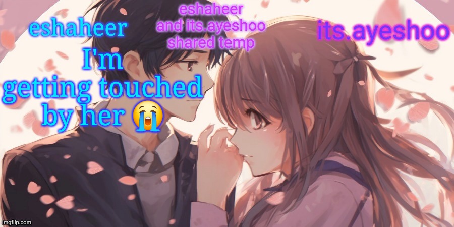 eshaheer and its.ayeshoo shared template | I'm getting touched by her 😭 | image tagged in eshaheer and its ayeshoo shared template | made w/ Imgflip meme maker
