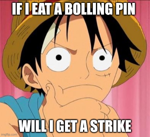 Luffy focused | IF I EAT A BOLLING PIN; WILL I GET A STRIKE | image tagged in luffy focused | made w/ Imgflip meme maker