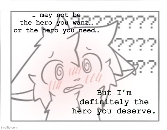 bokis blush template | I may not be the hero you want…
or the hero you need…; But I’m definitely the hero you deserve. | image tagged in bokis blush template | made w/ Imgflip meme maker