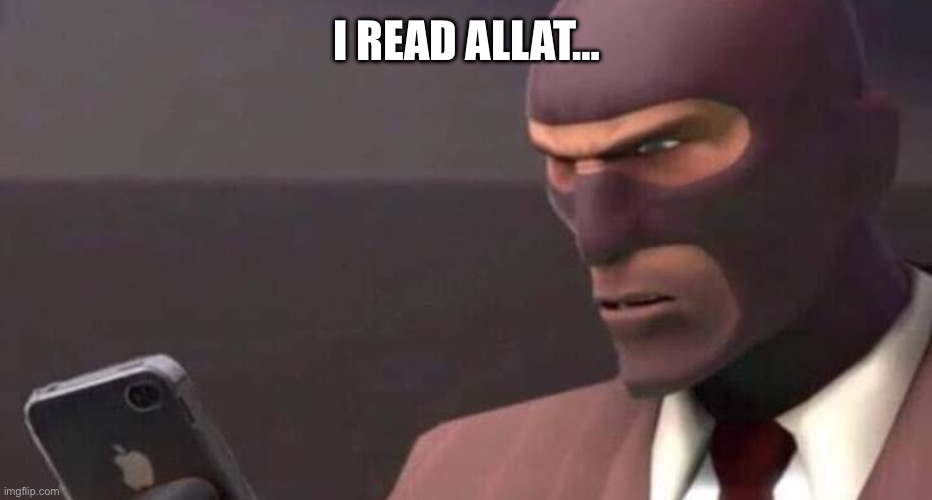 tf2 spy looking at phone | I READ ALLAT… | image tagged in tf2 spy looking at phone | made w/ Imgflip meme maker