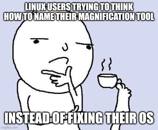 thinking meme | LINUX USERS TRYING TO THINK HOW TO NAME THEIR MAGNIFICATION TOOL; INSTEAD OF FIXING THEIR OS | image tagged in thinking meme | made w/ Imgflip meme maker