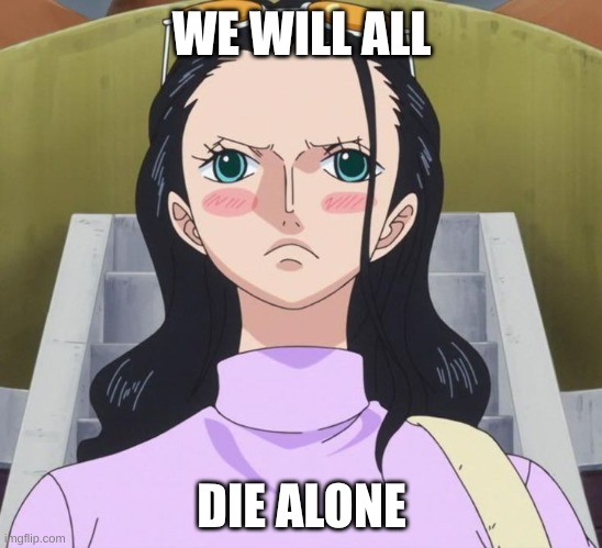 Nico Robin | WE WILL ALL; DIE ALONE | image tagged in nico robin | made w/ Imgflip meme maker