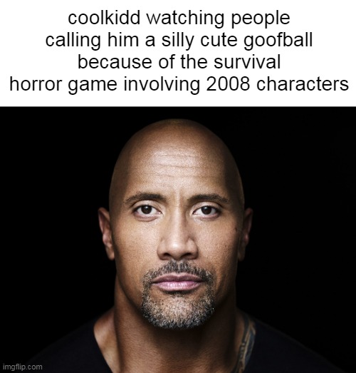 The rock stare | coolkidd watching people calling him a silly cute goofball because of the survival horror game involving 2008 characters | image tagged in the rock stare | made w/ Imgflip meme maker
