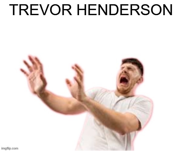 he left all caps on(custom) | TREVOR HENDERSON | image tagged in he left all caps on custom | made w/ Imgflip meme maker