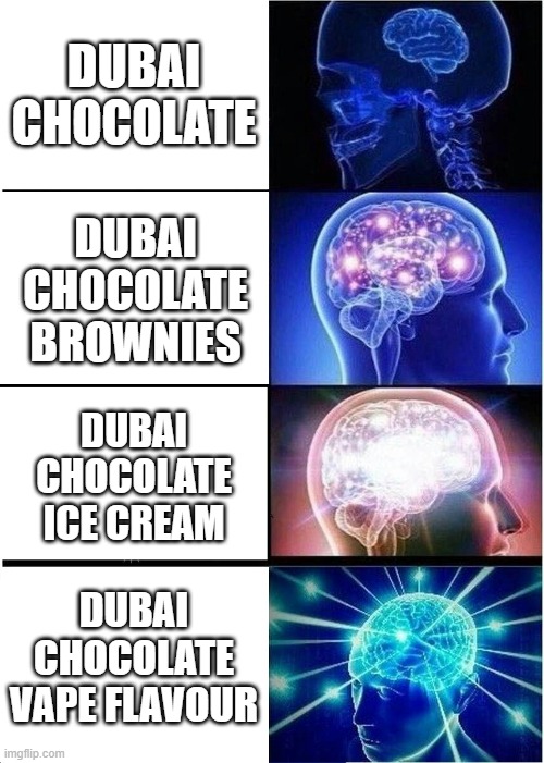 Dubai | DUBAI CHOCOLATE; DUBAI CHOCOLATE BROWNIES; DUBAI CHOCOLATE ICE CREAM; DUBAI CHOCOLATE VAPE FLAVOUR | image tagged in memes,expanding brain | made w/ Imgflip meme maker