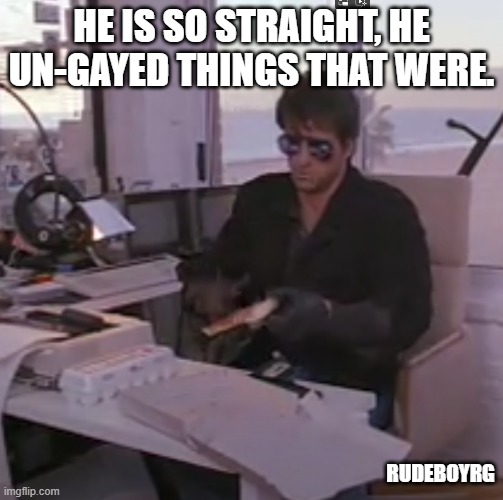 He Is So Straight | HE IS SO STRAIGHT, HE UN-GAYED THINGS THAT WERE. RUDEBOYRG | image tagged in cobra,sylvester stallone,he is so straight | made w/ Imgflip meme maker