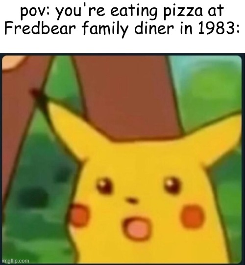 if yk yk | pov: you're eating pizza at Fredbear family diner in 1983: | image tagged in surprised pikachu | made w/ Imgflip meme maker