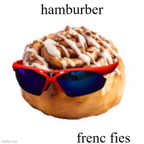 cool ass cinnamon bun | hamburber; frenc fies | image tagged in cool ass cinnamon bun | made w/ Imgflip meme maker