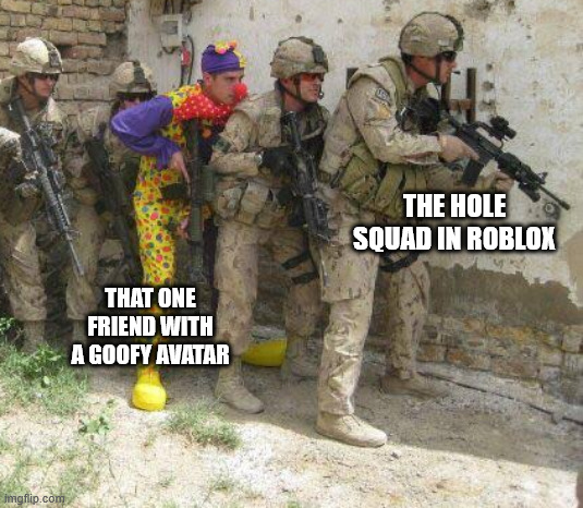 Army clown | THE HOLE SQUAD IN ROBLOX; THAT ONE FRIEND WITH A GOOFY AVATAR | image tagged in army clown | made w/ Imgflip meme maker