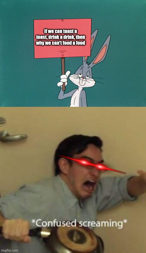 We can't food a food | If we can toast a toast, drink a drink, then why we can't food a food | image tagged in bugs bunny holding up a sign,filthy frank confused scream,confused | made w/ Imgflip meme maker