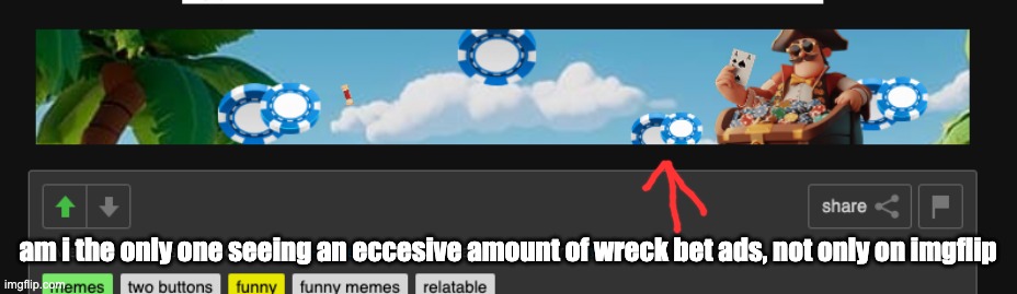 am i the only one seeing an eccesive amount of wreck bet ads, not only on imgflip | made w/ Imgflip meme maker