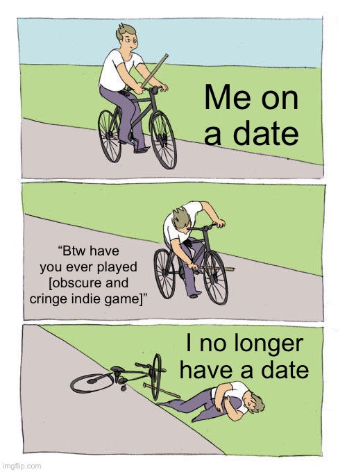 Bike Fall | Me on a date; “Btw have you ever played [obscure and cringe indie game]”; I no longer have a date | image tagged in memes,bike fall | made w/ Imgflip meme maker