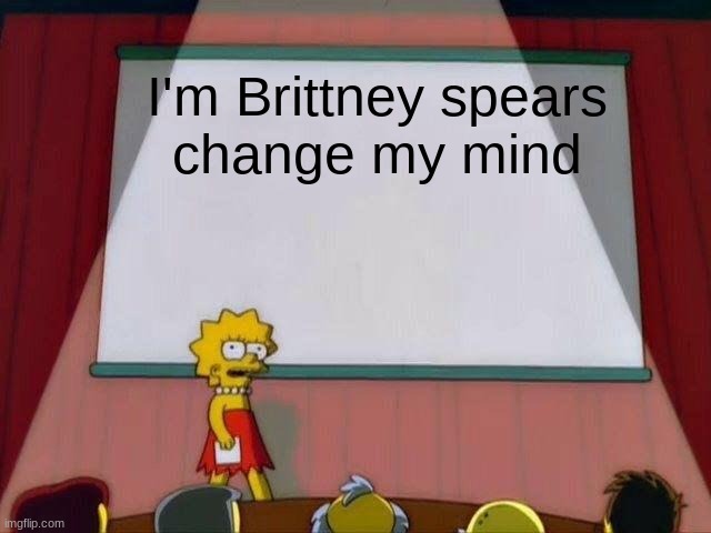 I mean it change my mind | I'm Brittney spears

change my mind | image tagged in britney spears,britney,change my mind,spears | made w/ Imgflip meme maker