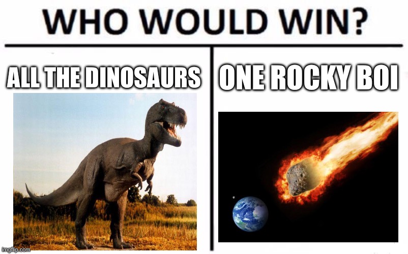 Rock | ALL THE DINOSAURS; ONE ROCKY BOI | image tagged in memes,who would win | made w/ Imgflip meme maker