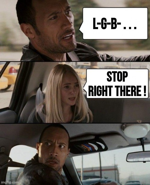 The Rock Driving Meme | L-G-B- . . . STOP RIGHT THERE ! | image tagged in memes,the rock driving | made w/ Imgflip meme maker