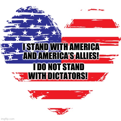 I STAND WITH AMERICA 
AND AMERICA’S ALLIES! I DO NOT STAND WITH DICTATORS! | made w/ Imgflip meme maker