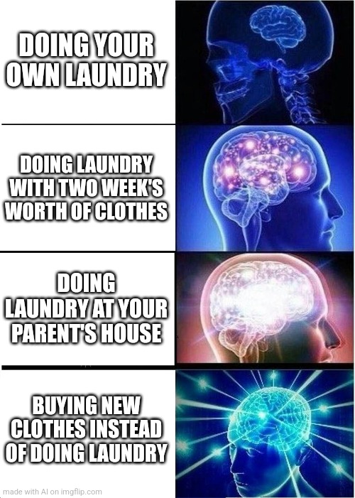 Expanding Brain Meme | DOING YOUR OWN LAUNDRY; DOING LAUNDRY WITH TWO WEEK'S WORTH OF CLOTHES; DOING LAUNDRY AT YOUR PARENT'S HOUSE; BUYING NEW CLOTHES INSTEAD OF DOING LAUNDRY | image tagged in memes,expanding brain | made w/ Imgflip meme maker