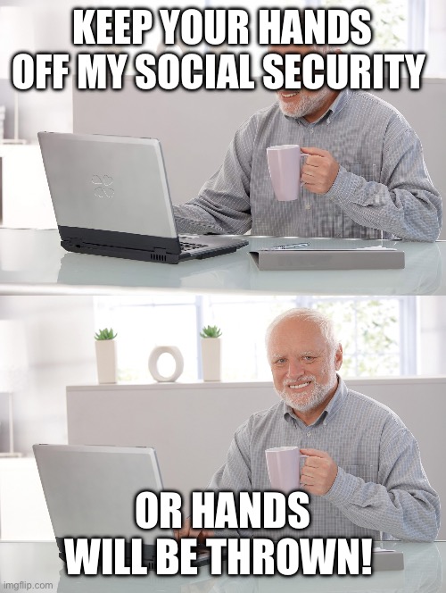 Old man at computer | KEEP YOUR HANDS OFF MY SOCIAL SECURITY; OR HANDS WILL BE THROWN! | image tagged in old man at computer | made w/ Imgflip meme maker