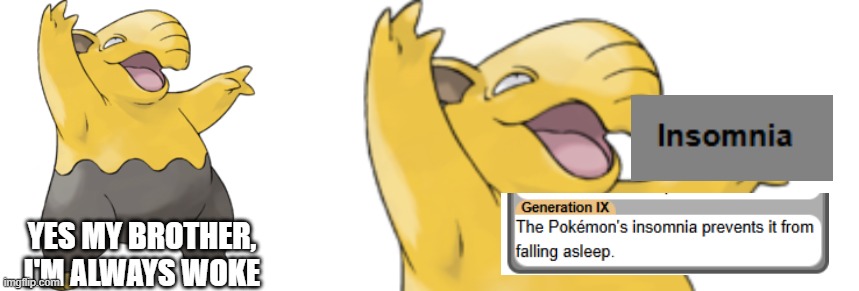 woke pokemon | YES MY BROTHER, I'M ALWAYS WOKE | image tagged in pokemon,drowzee,woke,memes,ability | made w/ Imgflip meme maker