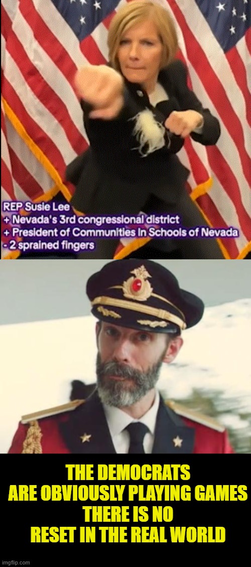 game over | THE DEMOCRATS ARE OBVIOUSLY PLAYING GAMES
THERE IS NO RESET IN THE REAL WORLD | image tagged in captain obvious | made w/ Imgflip meme maker