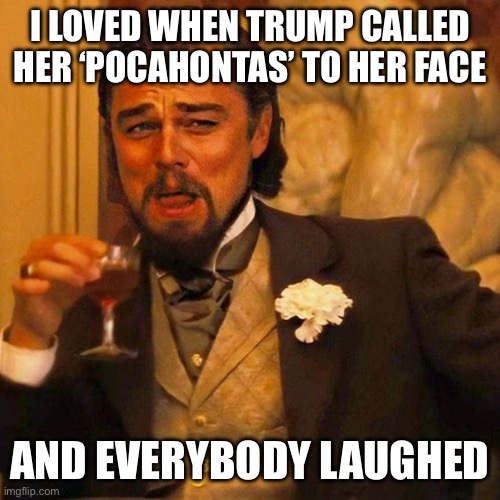 Leo Laughing | I LOVED WHEN TRUMP CALLED HER ‘POCAHONTAS’ TO HER FACE; AND EVERYBODY LAUGHED | image tagged in leo laughing,donald trump,maga,make america great again,fake people | made w/ Imgflip meme maker